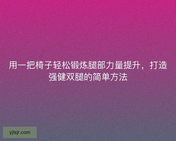 用一把椅子轻松锻炼腿部力量提升,打造强健双腿的简单方法 用一把椅子轻松锻炼腿部力量提升,打造强健双腿的简单方法