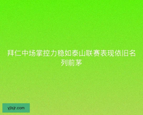 拜仁中场掌控力稳如泰山联赛表现依旧名列前茅