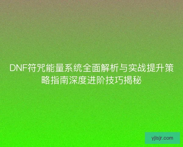 DNF符咒能量系统全面解析与实战提升策略指南深度进阶技巧揭秘 DNF符咒能量系统全面解析与实战提升策略指南深度进阶技巧揭秘