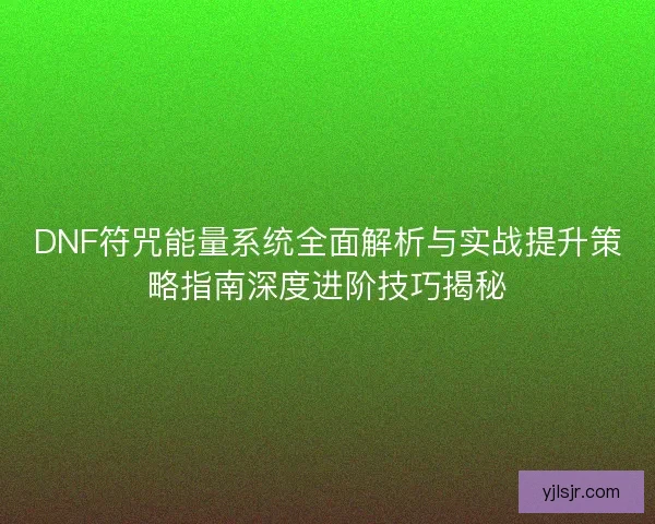 DNF符咒能量系统全面解析与实战提升策略指南深度进阶技巧揭秘 DNF符咒能量系统全面解析与实战提升策略指南深度进阶技巧揭秘