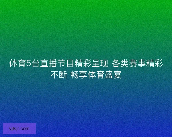 体育5台直播节目精彩呈现 各类赛事精彩不断 畅享体育盛宴