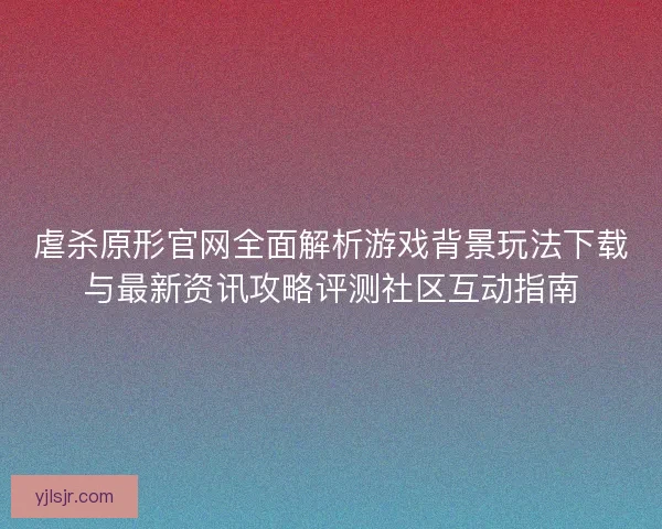 虐杀原形官网全面解析游戏背景玩法下载与最新资讯攻略评测社区互动指南 虐杀原形官网全面解析游戏背景玩法下载与最新资讯攻略评测社区互动指南